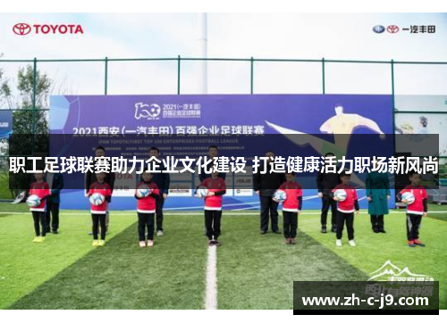 职工足球联赛助力企业文化建设 打造健康活力职场新风尚 职工足球联赛助力企业文化建设 打造健康活力职场新风尚