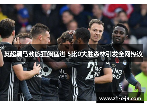 英超黑马劲旅狂飙猛进 5比0大胜森林引发全网热议 英超黑马劲旅狂飙猛进 5比0大胜森林引发全网热议