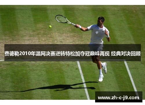 费德勒2010年温网决赛逆转特松加夺冠巅峰再现 经典对决回顾