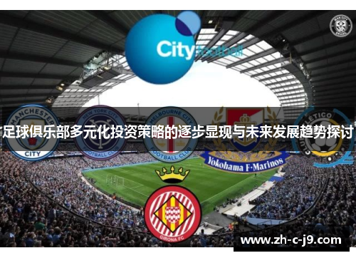 足球俱乐部多元化投资策略的逐步显现与未来发展趋势探讨