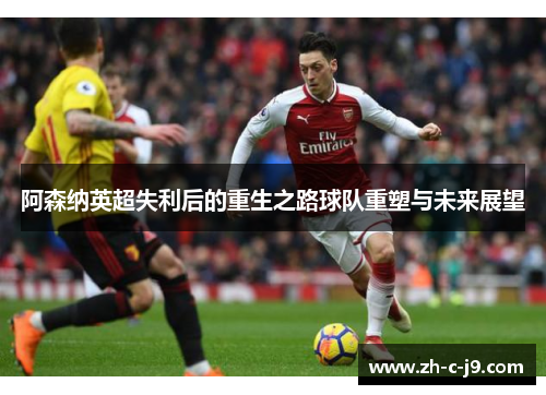 阿森纳英超失利后的重生之路球队重塑与未来展望