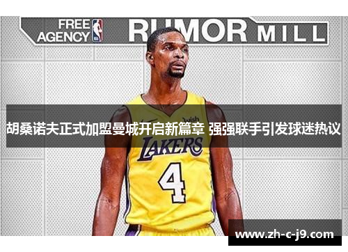 胡桑诺夫正式加盟曼城开启新篇章 强强联手引发球迷热议