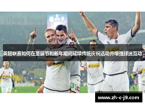 英超联赛如何在圣诞节和新年期间延续传统庆祝活动并增强球迷互动
