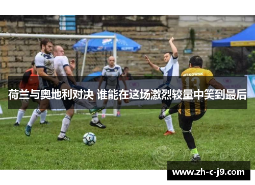 荷兰与奥地利对决 谁能在这场激烈较量中笑到最后