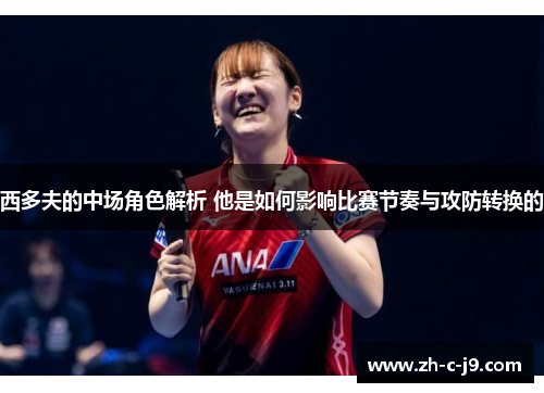 西多夫的中场角色解析 他是如何影响比赛节奏与攻防转换的 西多夫的中场角色解析 他是如何影响比赛节奏与攻防转换的