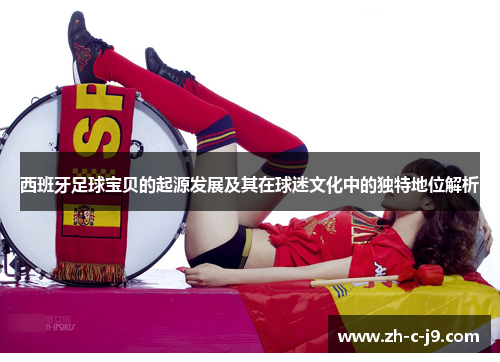 西班牙足球宝贝的起源发展及其在球迷文化中的独特地位解析