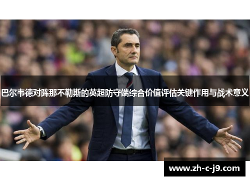 巴尔韦德对阵那不勒斯的英超防守端综合价值评估关键作用与战术意义 巴尔韦德对阵那不勒斯的英超防守端综合价值评估关键作用与战术意义