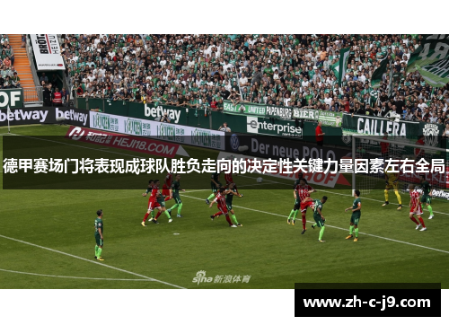 德甲赛场门将表现成球队胜负走向的决定性关键力量因素左右全局