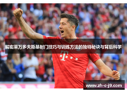 解密莱万多夫斯基射门技巧与训练方法的独特秘诀与背后科学 解密莱万多夫斯基射门技巧与训练方法的独特秘诀与背后科学