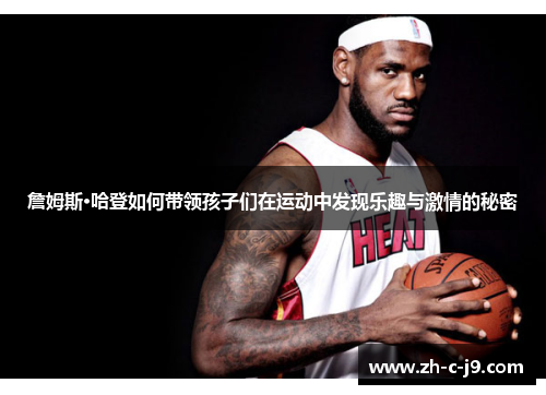 詹姆斯·哈登如何带领孩子们在运动中发现乐趣与激情的秘密 詹姆斯·哈登如何带领孩子们在运动中发现乐趣与激情的秘密