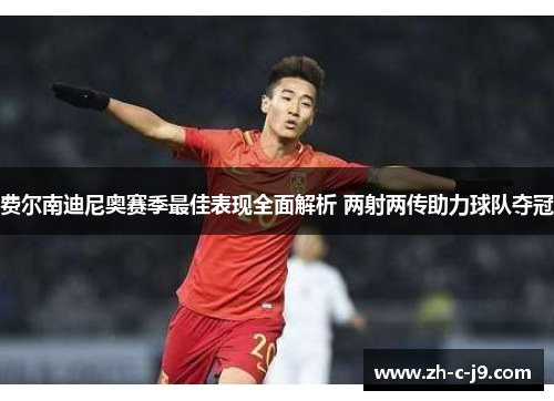 费尔南迪尼奥赛季最佳表现全面解析 两射两传助力球队夺冠 费尔南迪尼奥赛季最佳表现全面解析 两射两传助力球队夺冠