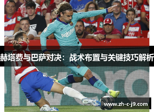 赫塔费与巴萨对决:战术布置与关键技巧解析 赫塔费与巴萨对决:战术布置与关键技巧解析