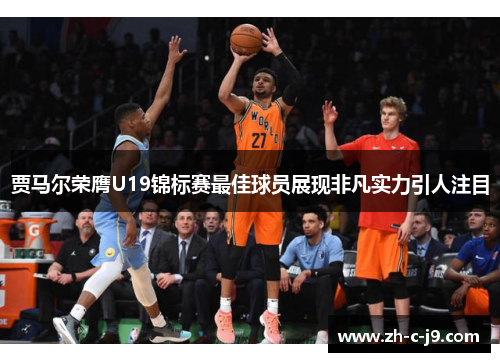 贾马尔荣膺U19锦标赛最佳球员展现非凡实力引人注目 贾马尔荣膺U19锦标赛最佳球员展现非凡实力引人注目