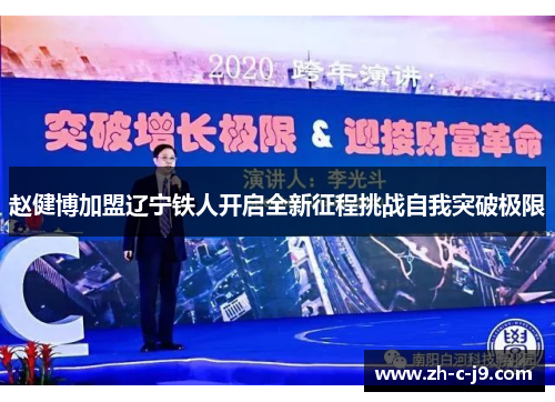 赵健博加盟辽宁铁人开启全新征程挑战自我突破极限 赵健博加盟辽宁铁人开启全新征程挑战自我突破极限