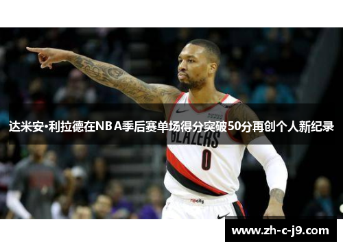 达米安·利拉德在NBA季后赛单场得分突破50分再创个人新纪录 达米安·利拉德在NBA季后赛单场得分突破50分再创个人新纪录