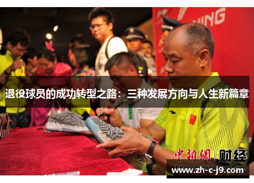 退役球员的成功转型之路:三种发展方向与人生新篇章 退役球员的成功转型之路:三种发展方向与人生新篇章