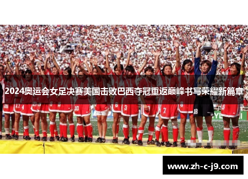 2024奥运会女足决赛美国击败巴西夺冠重返巅峰书写荣耀新篇章 2024奥运会女足决赛美国击败巴西夺冠重返巅峰书写荣耀新篇章