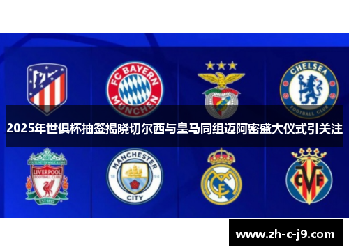 2025年世俱杯抽签揭晓切尔西与皇马同组迈阿密盛大仪式引关注 2025年世俱杯抽签揭晓切尔西与皇马同组迈阿密盛大仪式引关注