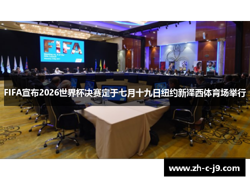 FIFA宣布2026世界杯决赛定于七月十九日纽约新泽西体育场举行 FIFA宣布2026世界杯决赛定于七月十九日纽约新泽西体育场举行