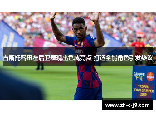 古斯托客串左后卫表现出色成亮点 打造全能角色引发热议