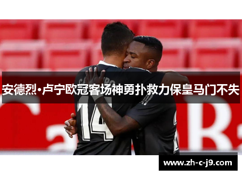 安德烈·卢宁欧冠客场神勇扑救力保皇马门不失