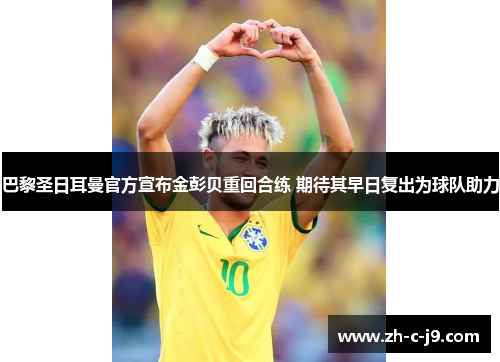 巴黎圣日耳曼官方宣布金彭贝重回合练 期待其早日复出为球队助力