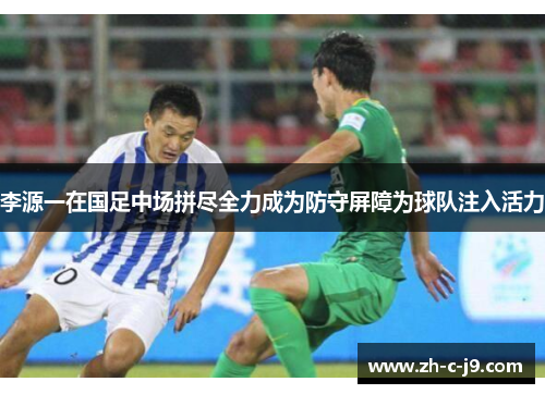 李源一在国足中场拼尽全力成为防守屏障为球队注入活力 李源一在国足中场拼尽全力成为防守屏障为球队注入活力