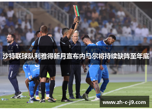 沙特联球队利雅得新月宣布内马尔将持续缺阵至年底 沙特联球队利雅得新月宣布内马尔将持续缺阵至年底