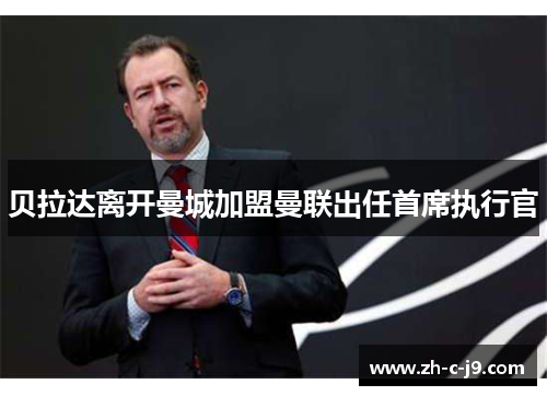 贝拉达离开曼城加盟曼联出任首席执行官