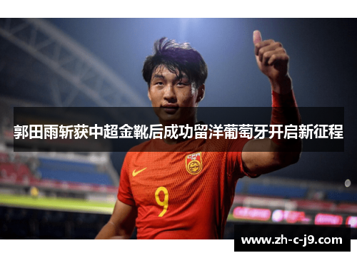 郭田雨斩获中超金靴后成功留洋葡萄牙开启新征程