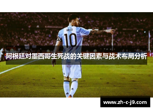 阿根廷对墨西哥生死战的关键因素与战术布局分析