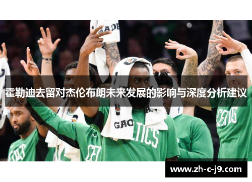 霍勒迪去留对杰伦布朗未来发展的影响与深度分析建议