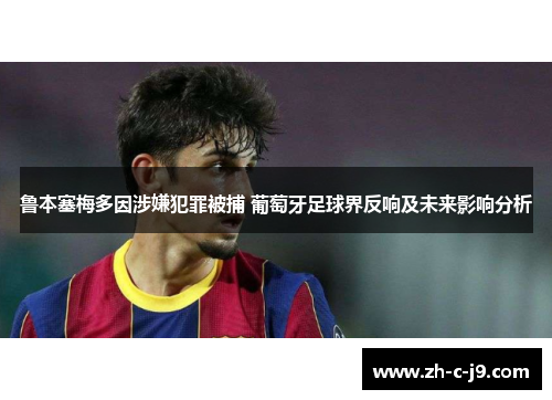 鲁本塞梅多因涉嫌犯罪被捕 葡萄牙足球界反响及未来影响分析