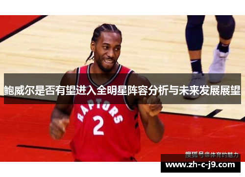 鲍威尔是否有望进入全明星阵容分析与未来发展展望