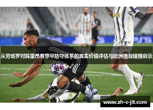 从劳塔罗对阵里昂看意甲防守体系的真实价值评估与欧洲强敌碰撞启示