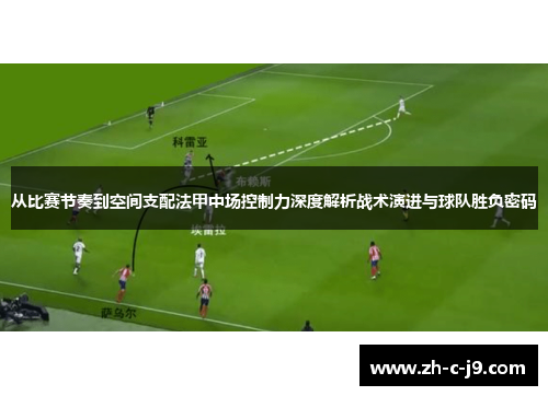 从比赛节奏到空间支配法甲中场控制力深度解析战术演进与球队胜负密码