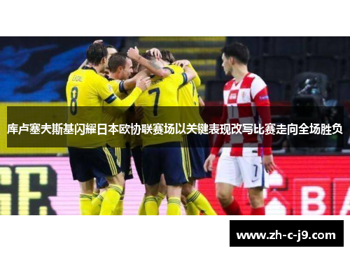库卢塞夫斯基闪耀日本欧协联赛场以关键表现改写比赛走向全场胜负