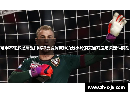 意甲本轮多场鏖战门将神勇发挥成胜负分水岭的关键力量与决定性时刻