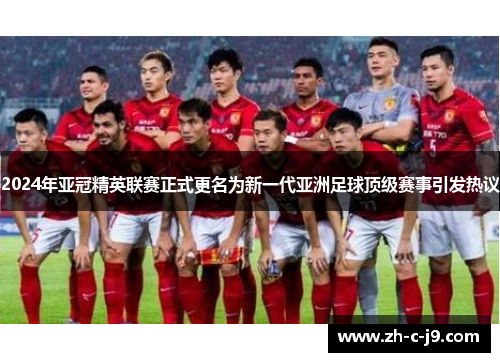 2024年亚冠精英联赛正式更名为新一代亚洲足球顶级赛事引发热议 2024年亚冠精英联赛正式更名为新一代亚洲足球顶级赛事引发热议