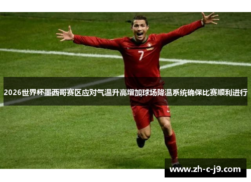 2026世界杯墨西哥赛区应对气温升高增加球场降温系统确保比赛顺利进行 2026世界杯墨西哥赛区应对气温升高增加球场降温系统确保比赛顺利进行