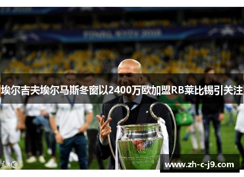 埃尔吉夫埃尔马斯冬窗以2400万欧加盟RB莱比锡引关注