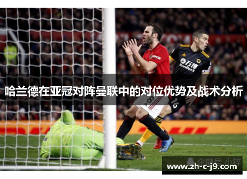 哈兰德在亚冠对阵曼联中的对位优势及战术分析
