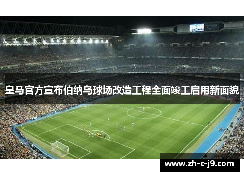 皇马官方宣布伯纳乌球场改造工程全面竣工启用新面貌 皇马官方宣布伯纳乌球场改造工程全面竣工启用新面貌