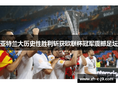 亚特兰大历史性胜利斩获欧联杯冠军震撼足坛 亚特兰大历史性胜利斩获欧联杯冠军震撼足坛