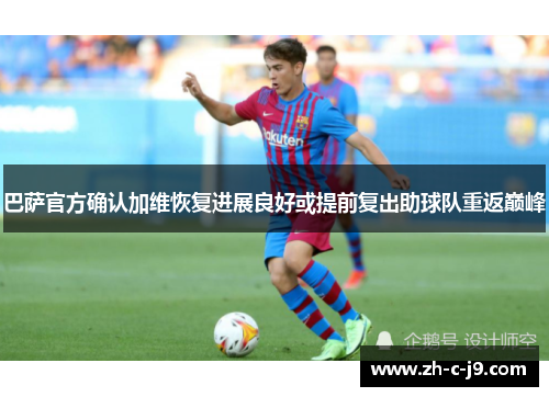 巴萨官方确认加维恢复进展良好或提前复出助球队重返巅峰