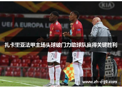 扎卡里亚法甲主场头球破门力助球队赢得关键胜利 扎卡里亚法甲主场头球破门力助球队赢得关键胜利