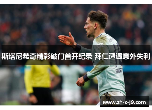 斯塔尼希奇精彩破门首开纪录 拜仁遭遇意外失利 斯塔尼希奇精彩破门首开纪录 拜仁遭遇意外失利