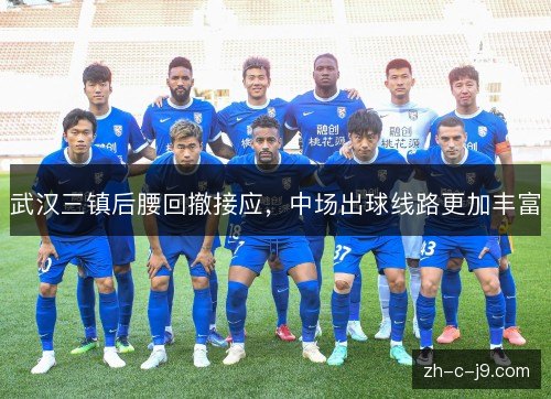 武汉三镇后腰回撤接应,中场出球线路更加丰富 武汉三镇后腰回撤接应,中场出球线路更加丰富